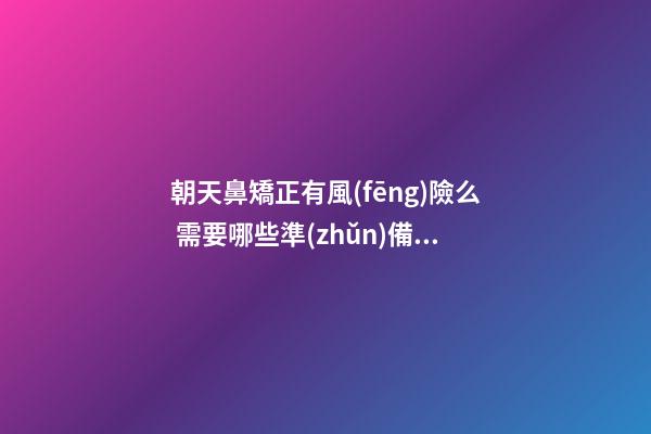 朝天鼻矯正有風(fēng)險么 需要哪些準(zhǔn)備？